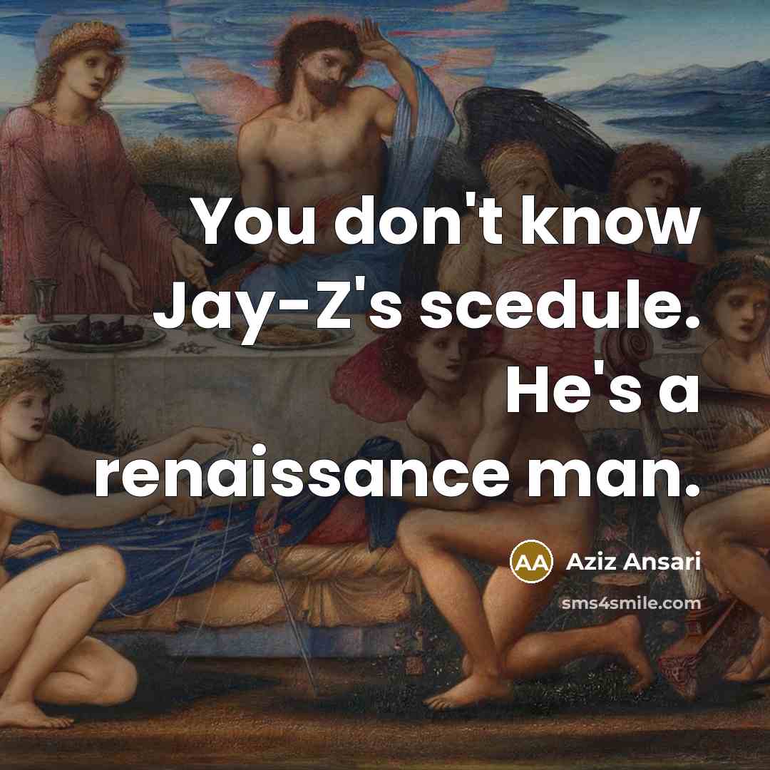 “You don't know Jay-Z's scedule. He's a renaissance man.…” quote by Aziz Ansari
