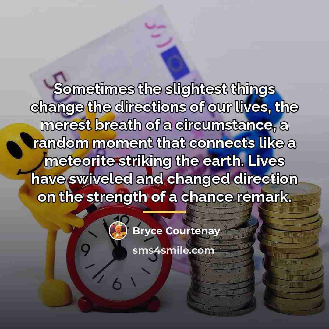 “Sometimes the slightest things change the directions of our lives,…” quote by Bryce Courtenay