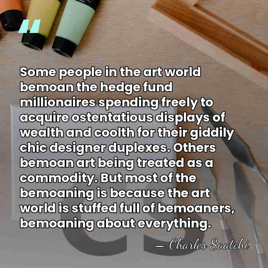 Some people in the art world bemoan the hedge fund millionaires spending&hellip; - Charles Saatchi