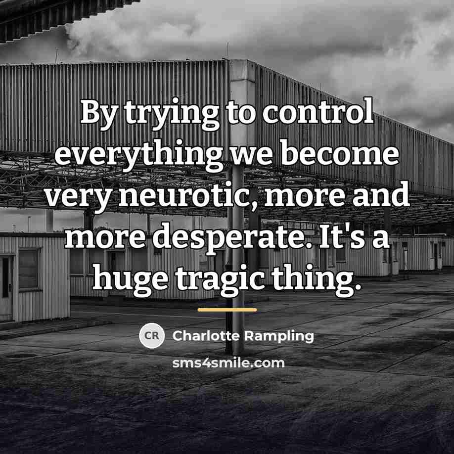 “By trying to control everything we become very neurotic, more…” quote by Charlotte Rampling