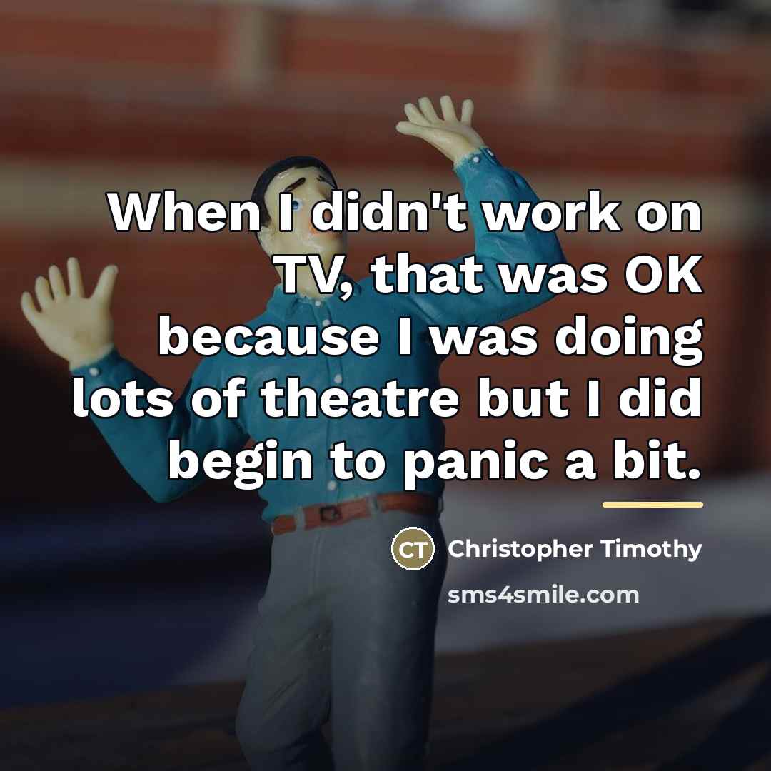 “When I didn't work on TV, that was OK because…” quote by Christopher Timothy