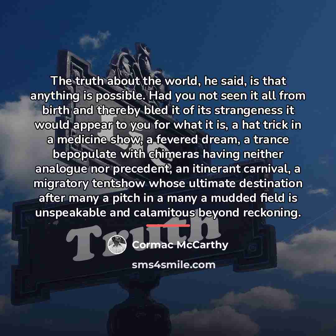 “The truth about the world, he said, is that anything…” quote by Cormac McCarthy