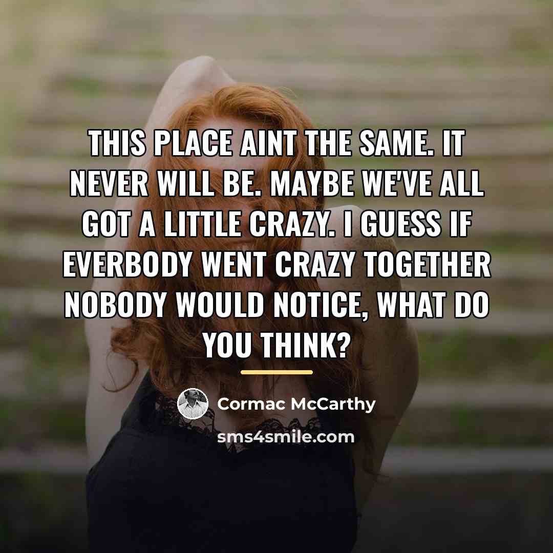 “This place aint the same. It never will be. Maybe…” quote by Cormac McCarthy