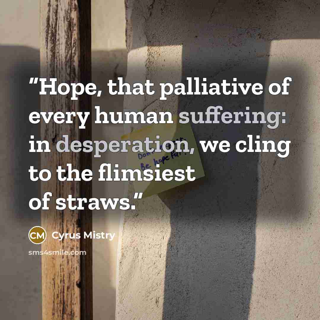 “Hope, that palliative of every human suffering: in desperation, we cling to the flimsiest of straws.” quote by Cyrus Mistry