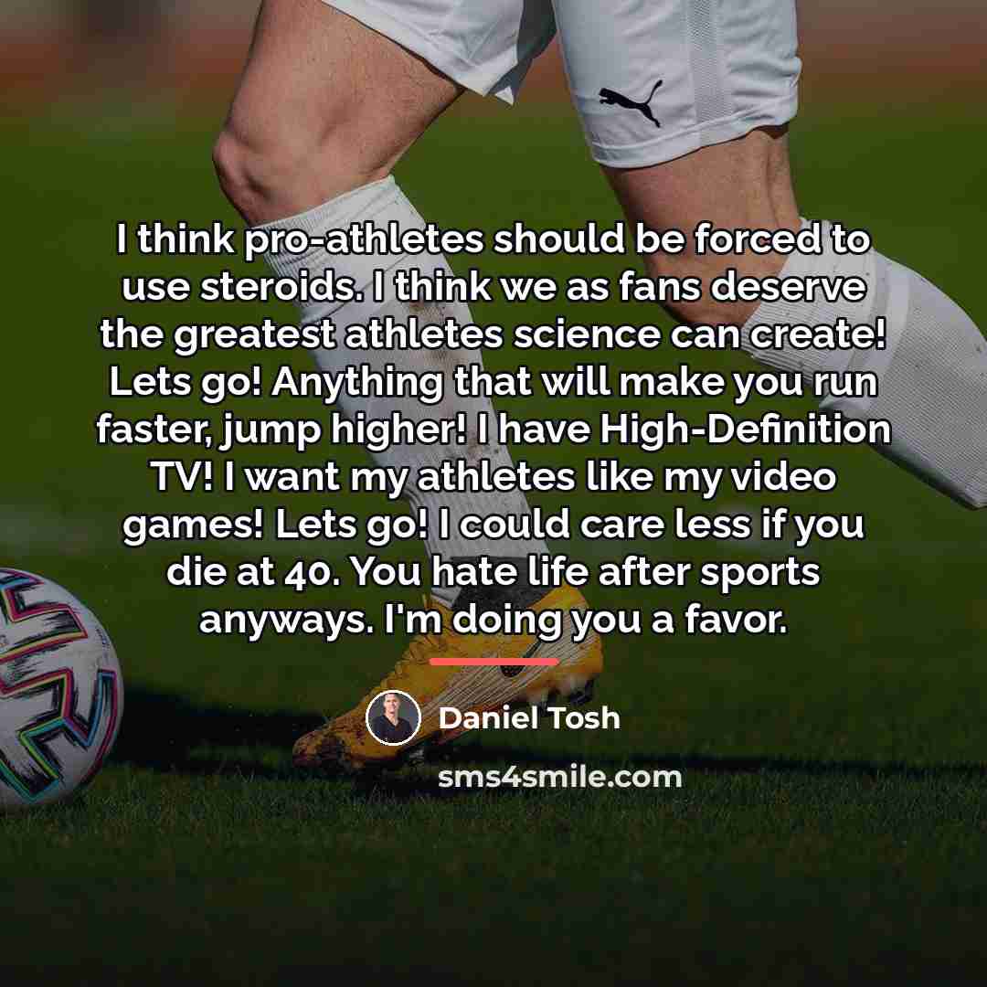 “I think pro-athletes should be forced to use steroids. I…” quote by Daniel Tosh