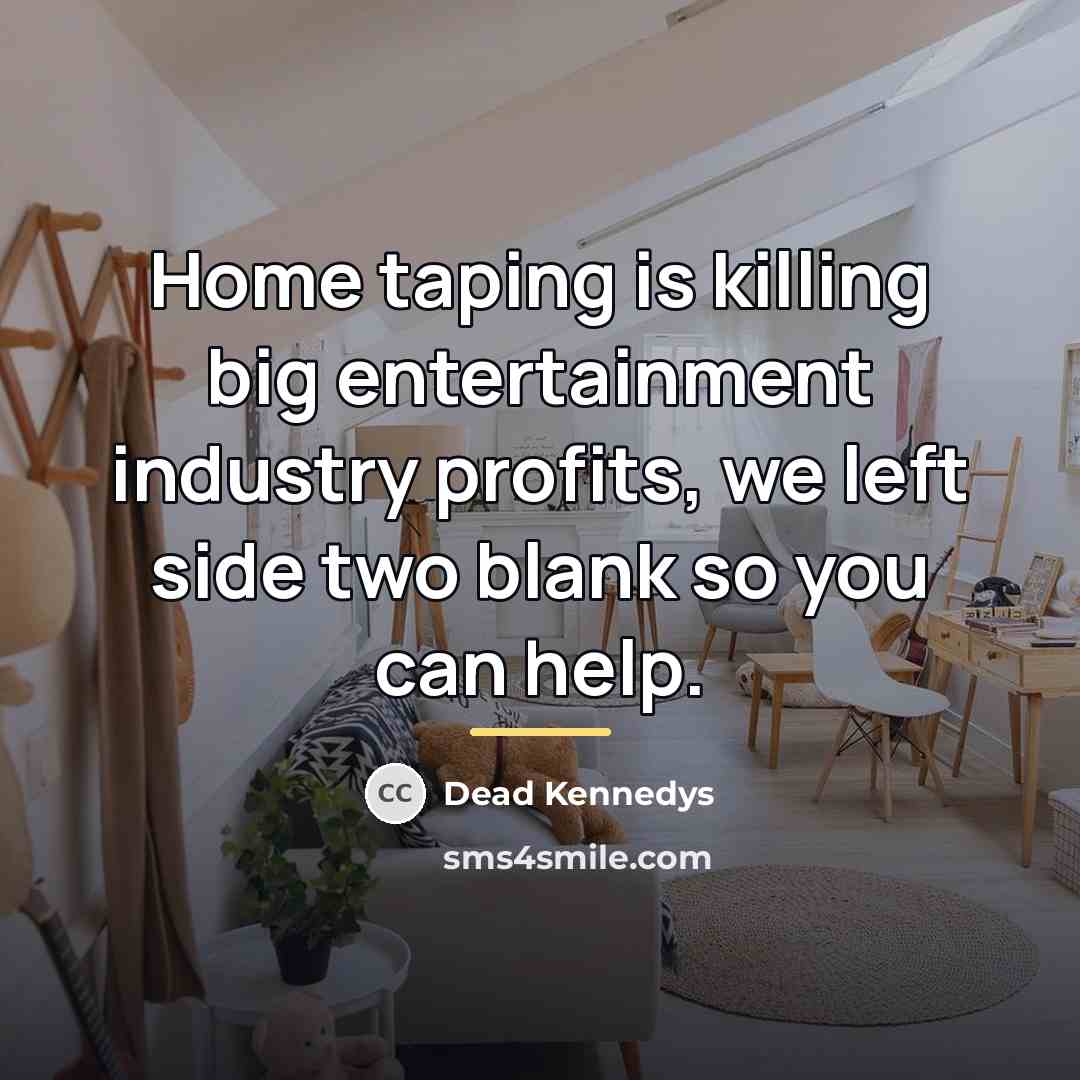 “Home taping is killing big entertainment industry profits, we left…” quote by Dead Kennedys