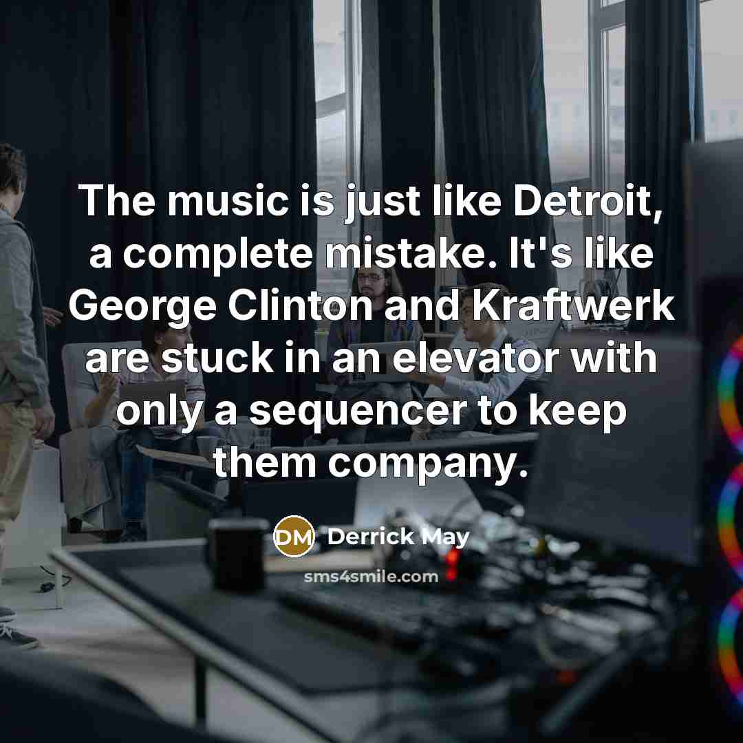 “The music is just like Detroit, a complete mistake. It's…” quote by Derrick May