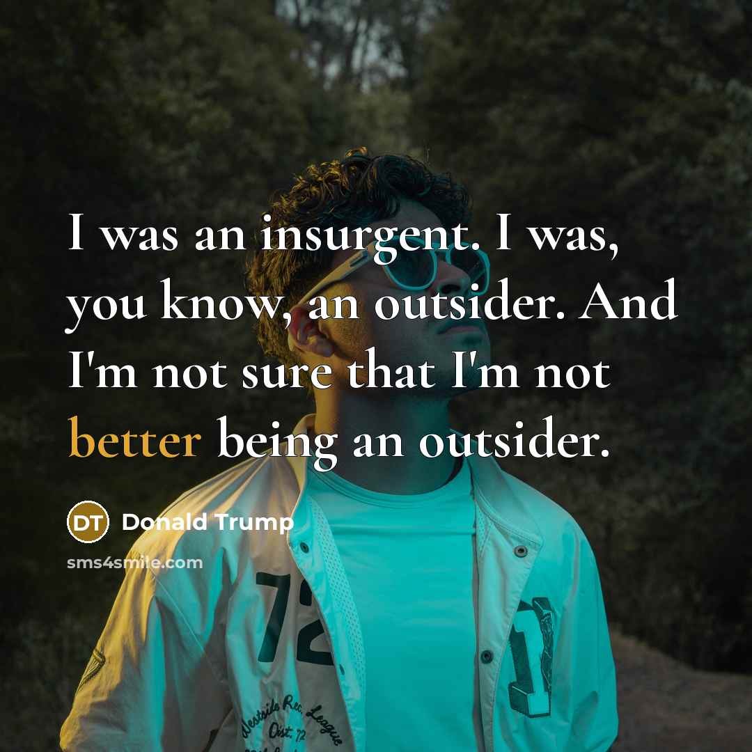 “I was an insurgent. I was, you know, an outsider.…” quote by Donald Trump