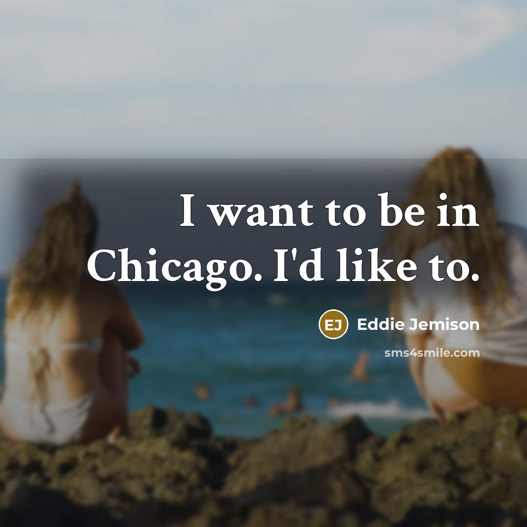 “I want to be in Chicago. I'd like to.…” quote by Eddie Jemison
