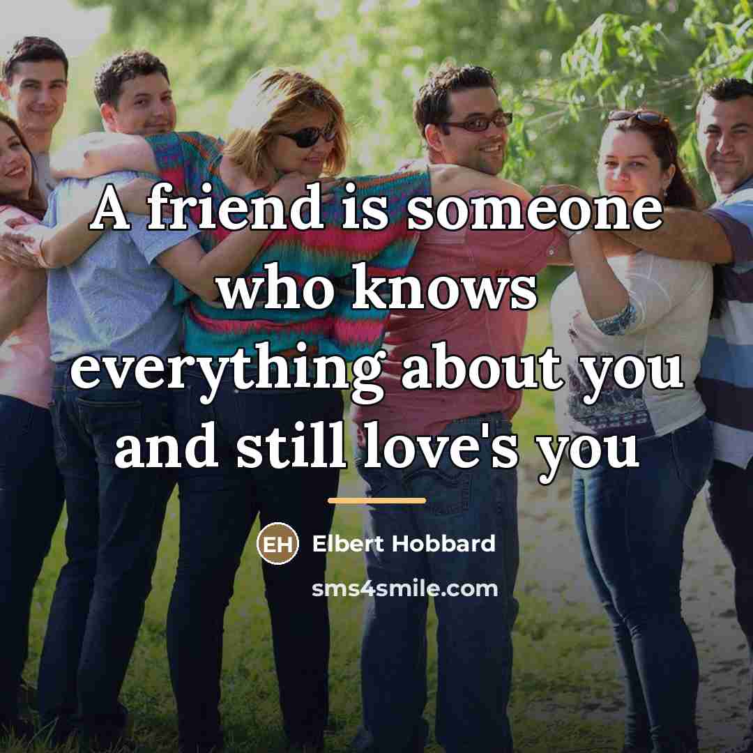 “A friend is someone who knows everything about you and…” quote by Elbert Hobbard
