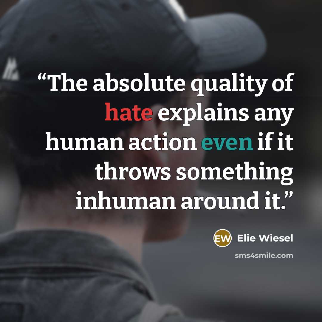 “The absolute quality of hate explains any human action even if it throws something inhuman around it.” quote by Elie Wiesel