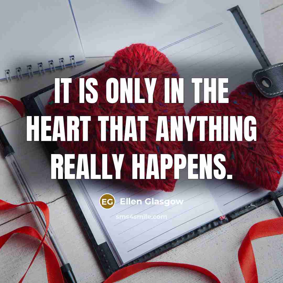 “It is only in the heart that anything really happens.…” quote by Ellen Glasgow