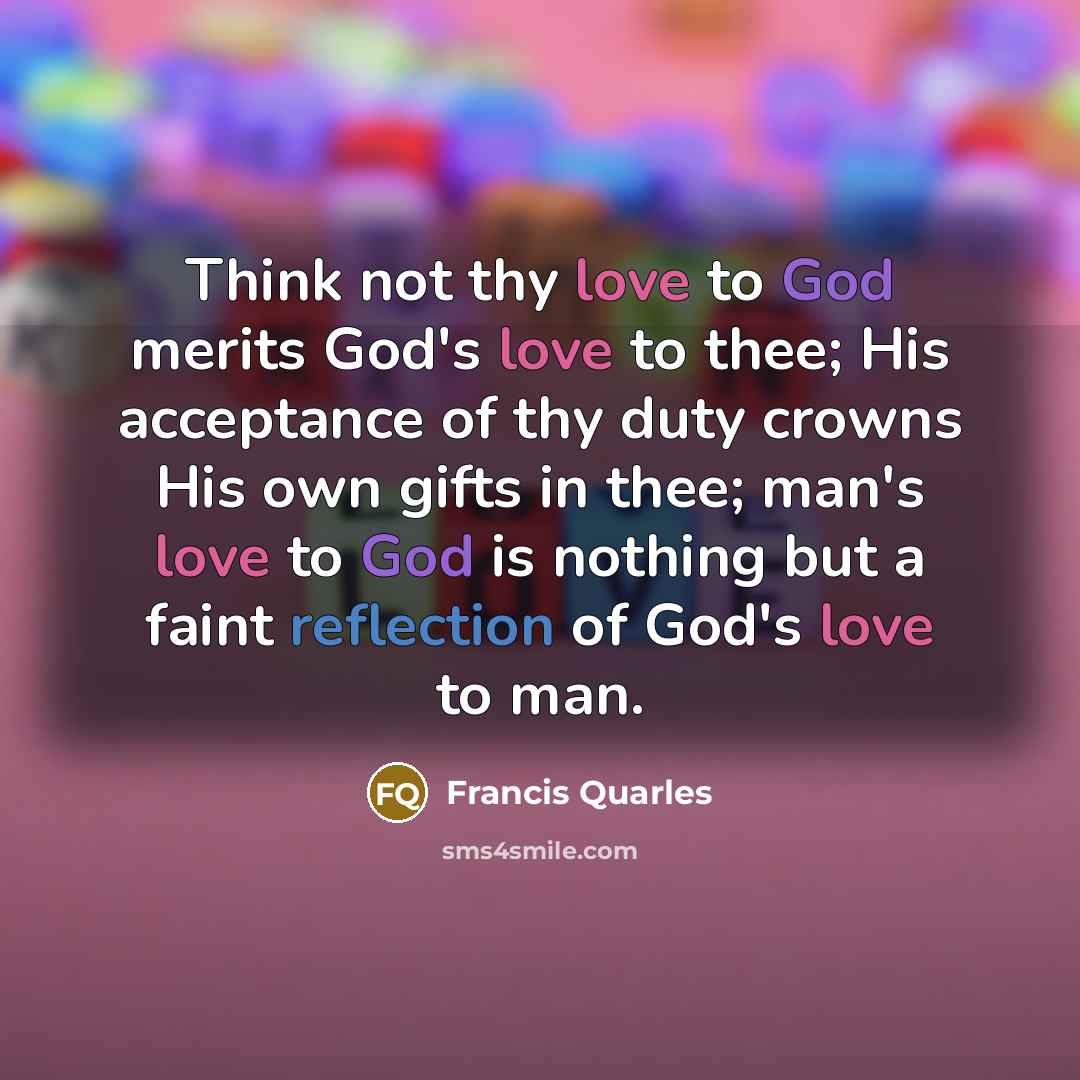 “Think not thy love to God merits God's love to…” quote by Francis Quarles