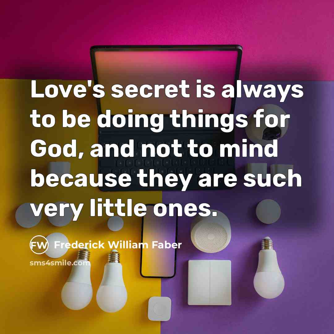 “Love's secret is always to be doing things for God,…” quote by Frederick William Faber