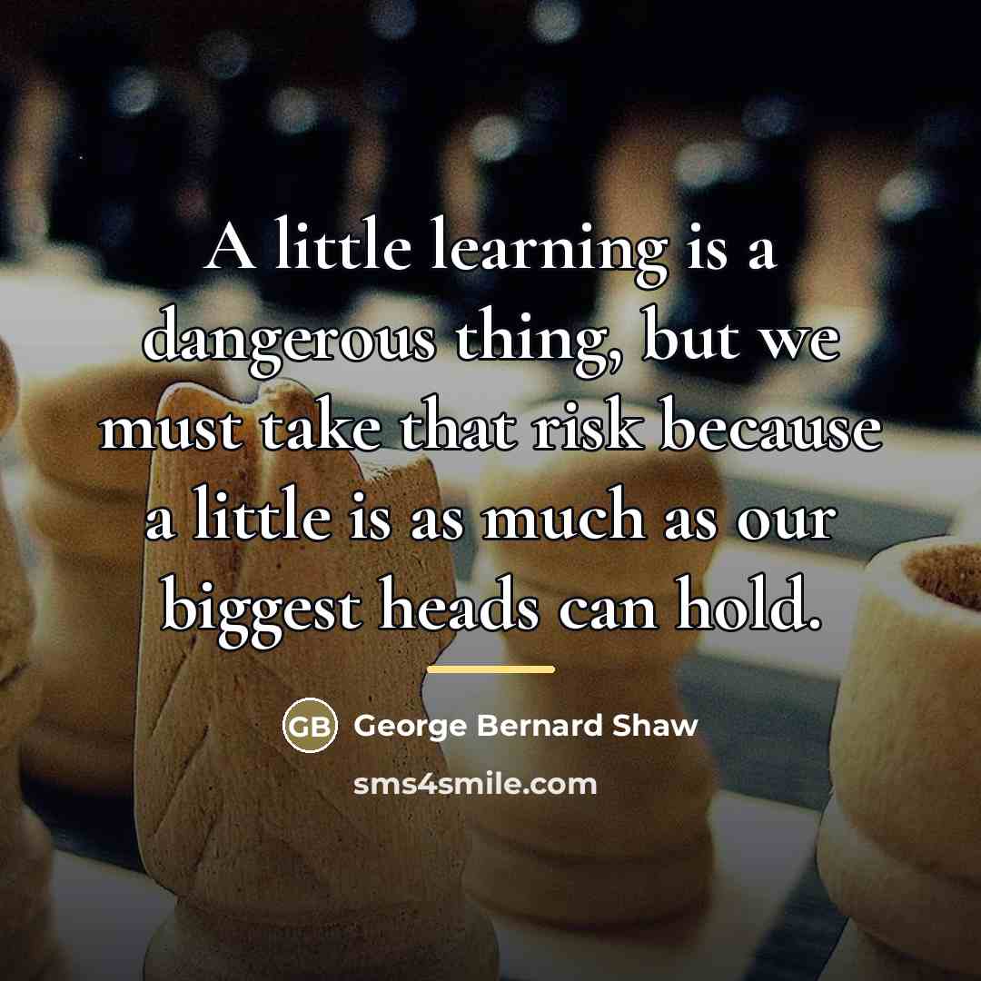 “A little learning is a dangerous thing, but we must…” quote by George Bernard Shaw