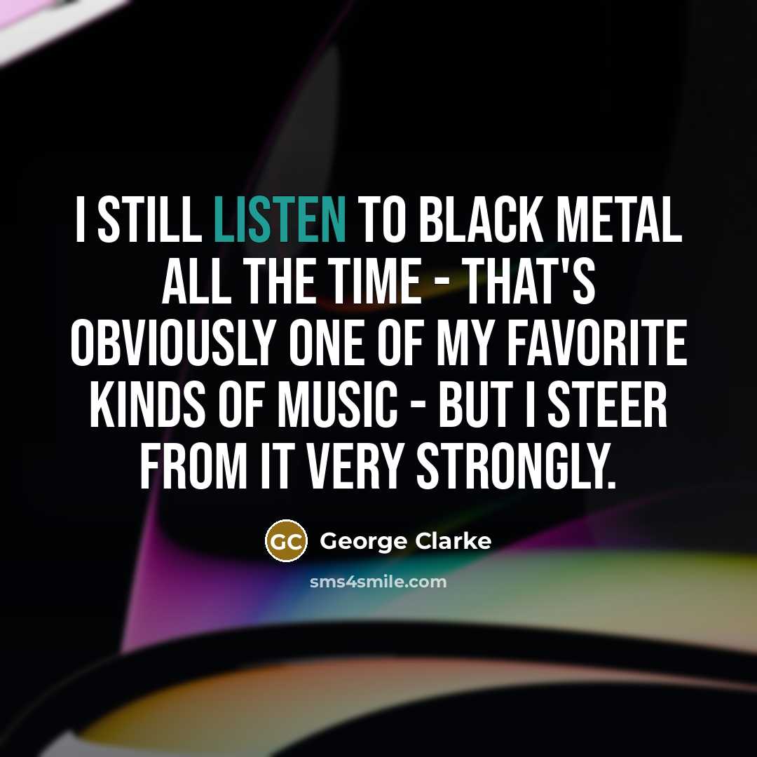 “I still listen to black metal all the time -…” quote by George Clarke