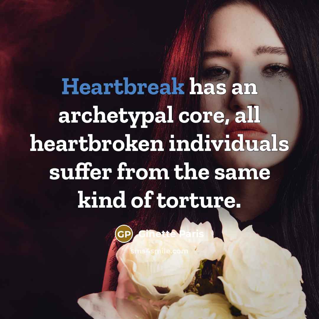 “Heartbreak has an archetypal core, all heartbroken individuals suffer from…” quote by Ginette Paris