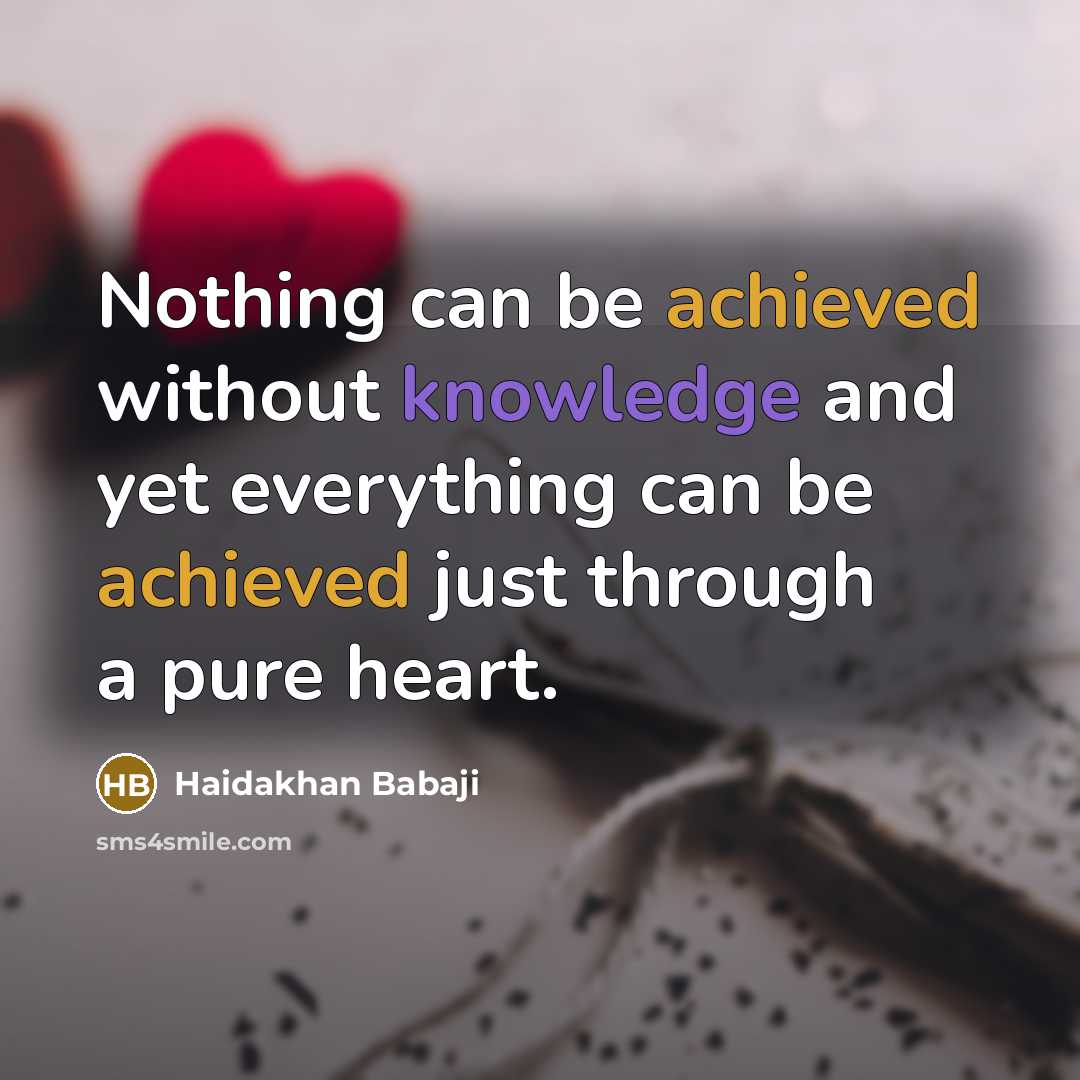 “Nothing can be achieved without knowledge and yet everything can be achieved just through a pure heart.” quote by Haidakhan Babaji