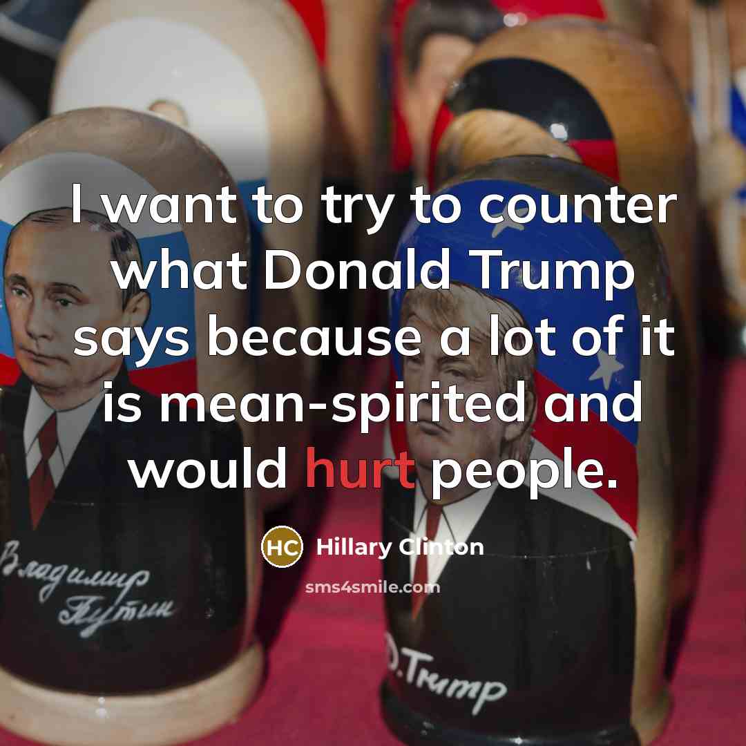 “I want to try to counter what Donald Trump says because a lot of it is mean-spirited and would hurt people.” quote by Hillary Clinton