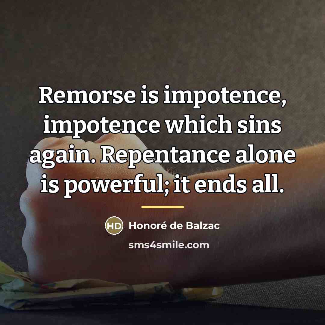 “Remorse is impotence, impotence which sins again. Repentance alone is…” quote by Honore de Balzac