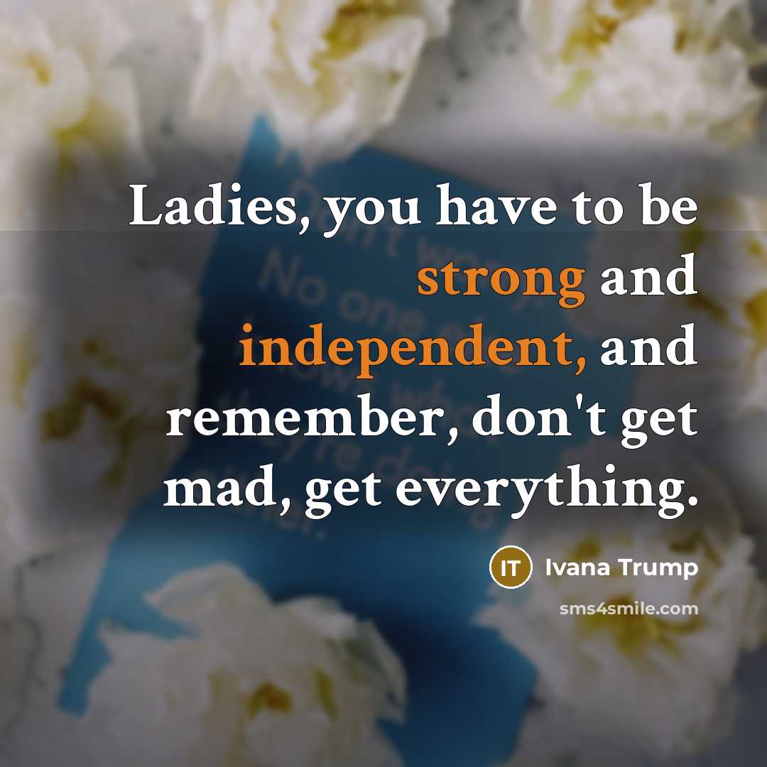 “Ladies, you have to be strong and independent, and remember,…” quote by Ivana Trump