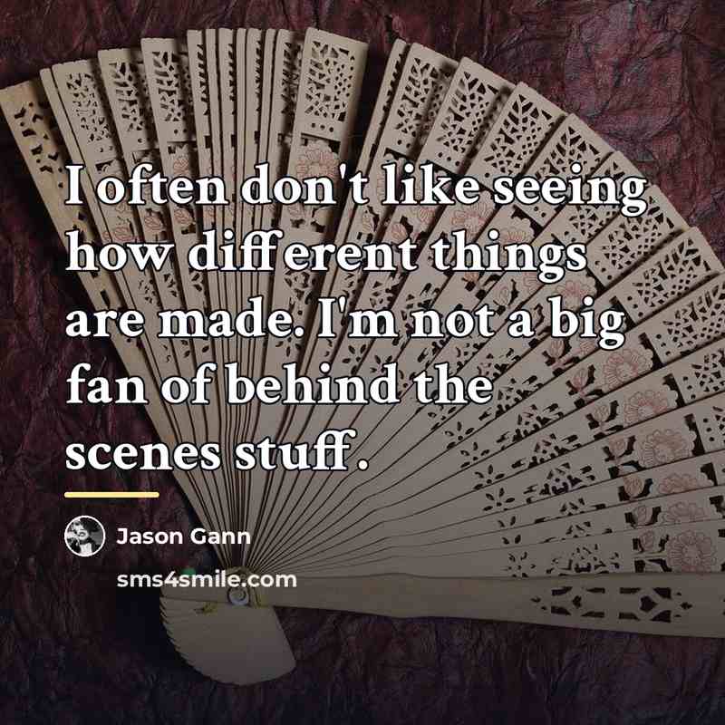 “I often don't like seeing how different things are made.…” quote by Jason Gann