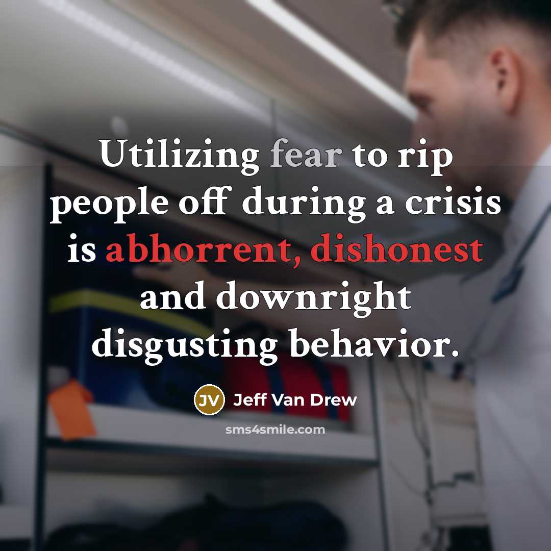 “Utilizing fear to rip people off during a crisis is abhorrent, dishonest and downright disgusting behavior.” quote by Jeff Van Drew