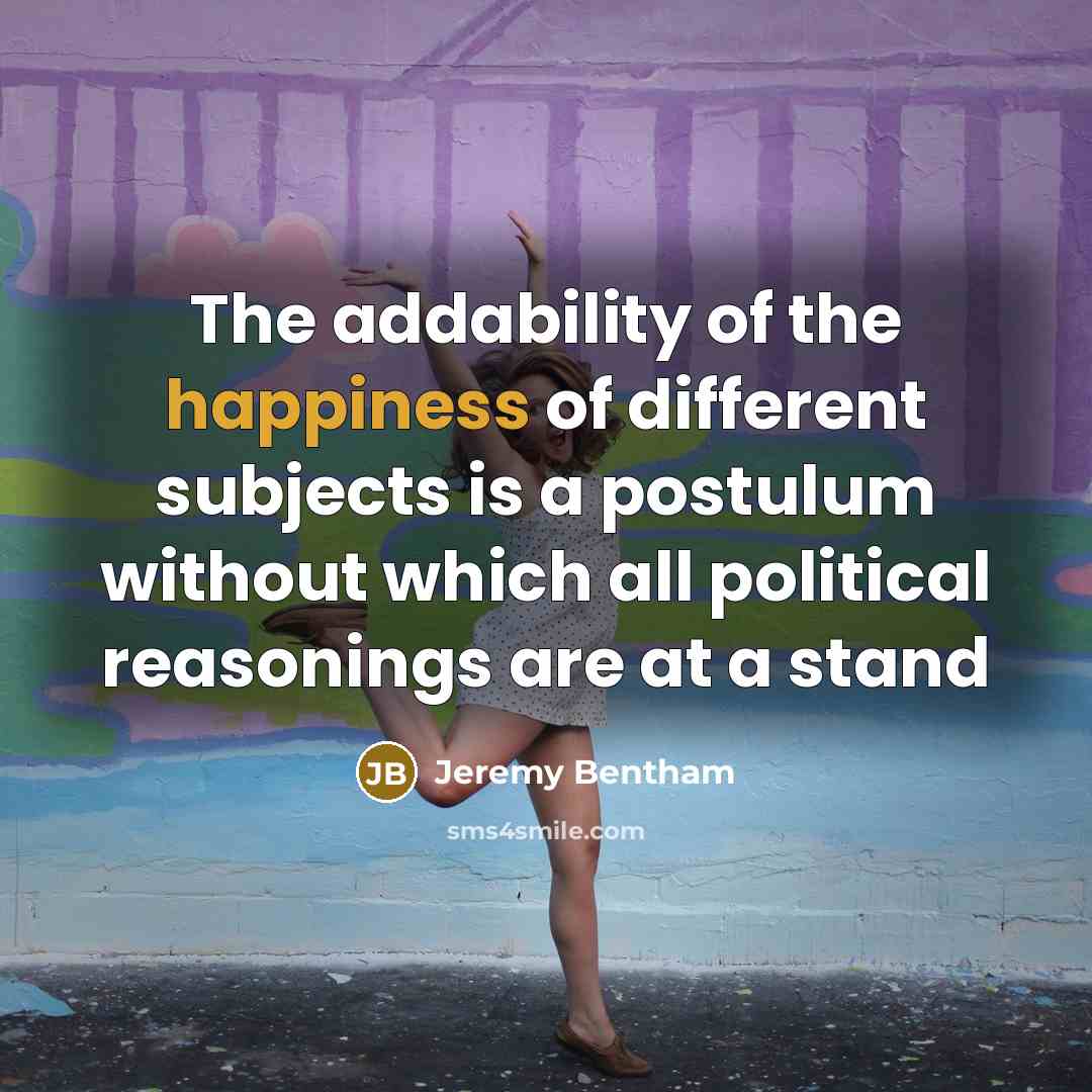 “The addability of the happiness of different subjects is a…” quote by Jeremy Bentham