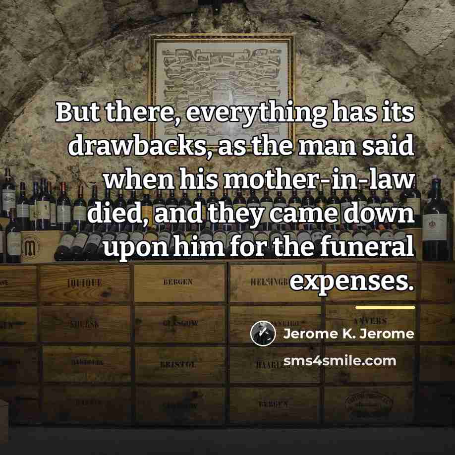 “But there, everything has its drawbacks, as the man said…” quote by Jerome K. Jerome