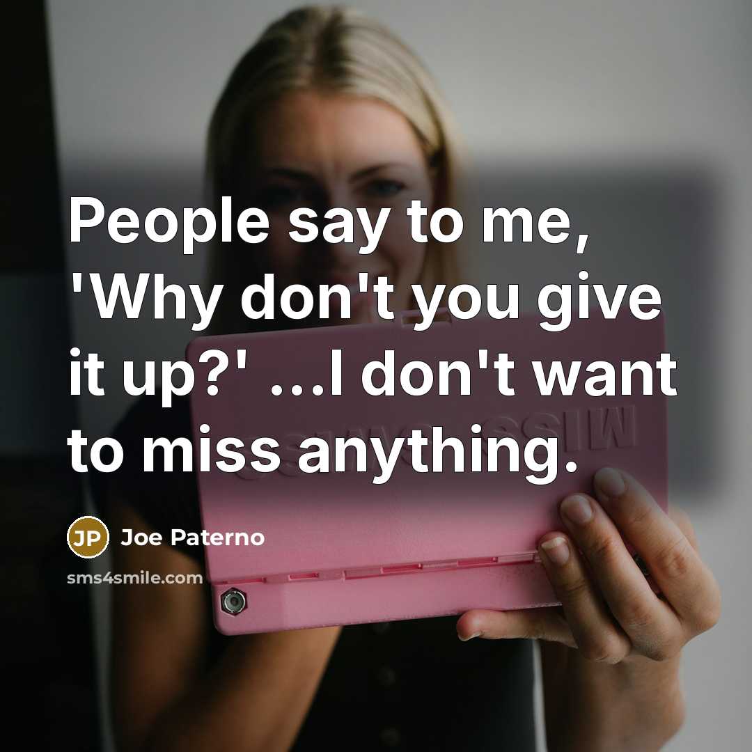 “People say to me, 'Why don't you give it up?'…” quote by Joe Paterno