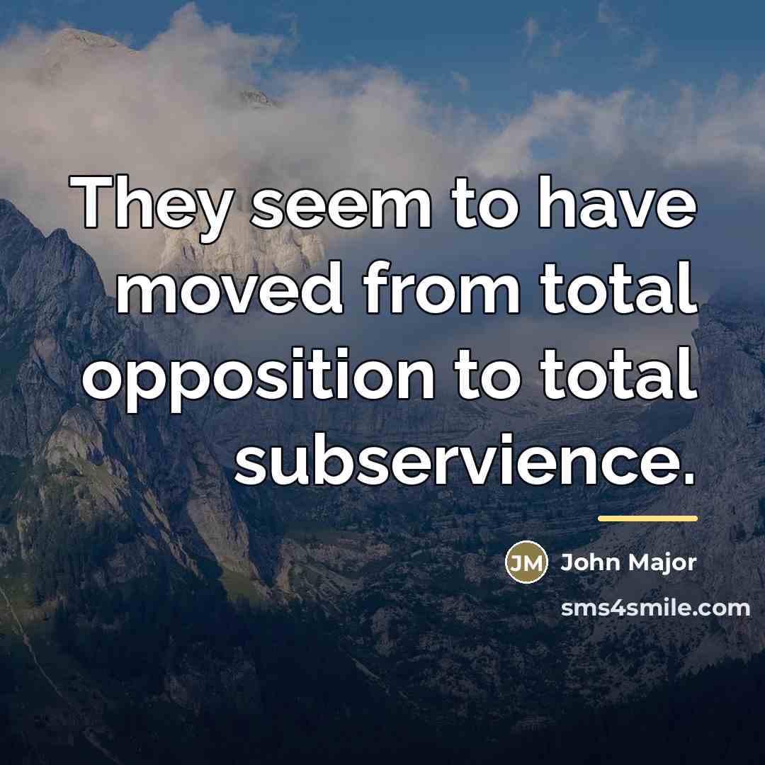 “They seem to have moved from total opposition to total…” quote by John Major