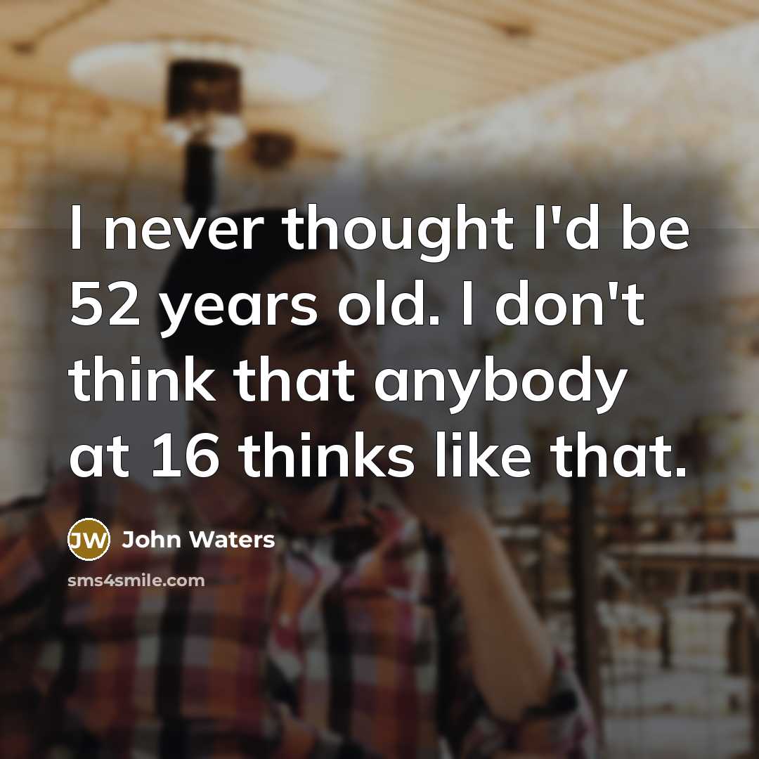 “I never thought I'd be 52 years old. I don't…” quote by John Waters