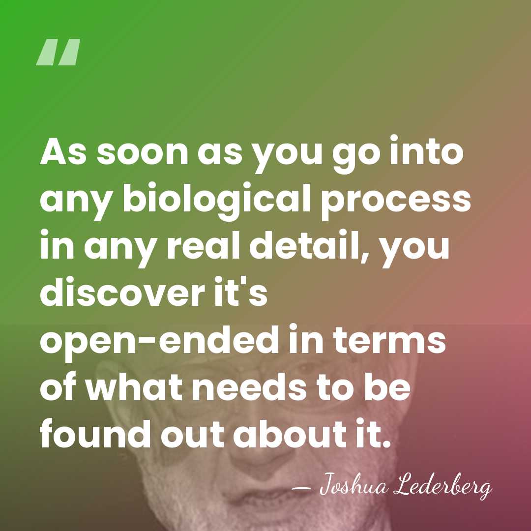 As soon as you go into any biological process in any real&hellip; - Joshua Lederberg