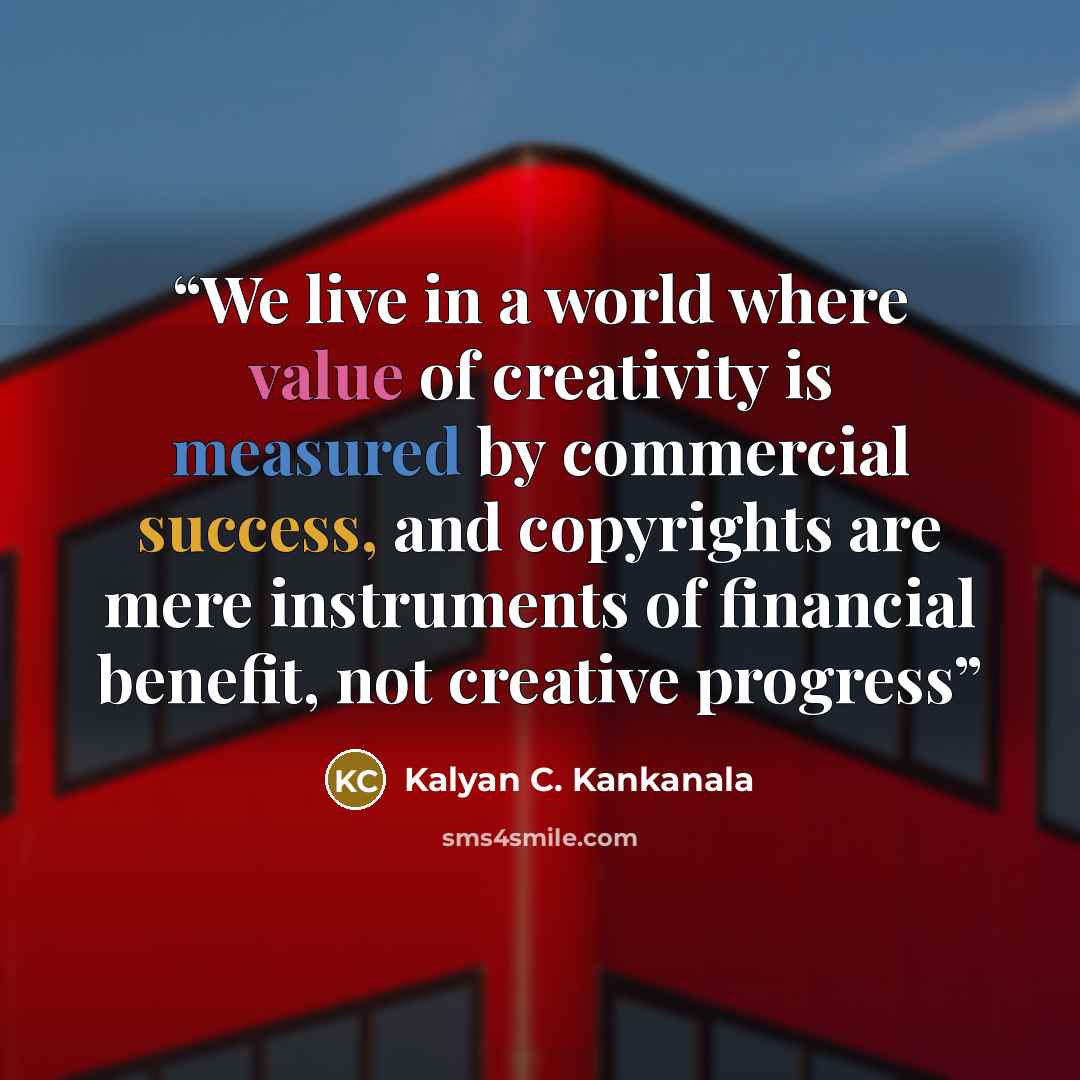 “We live in a world where value of creativity is measured by commercial success, and copyrights are mere instruments of financial benefit, not creative progress” quote by Kalyan C. Kankanala