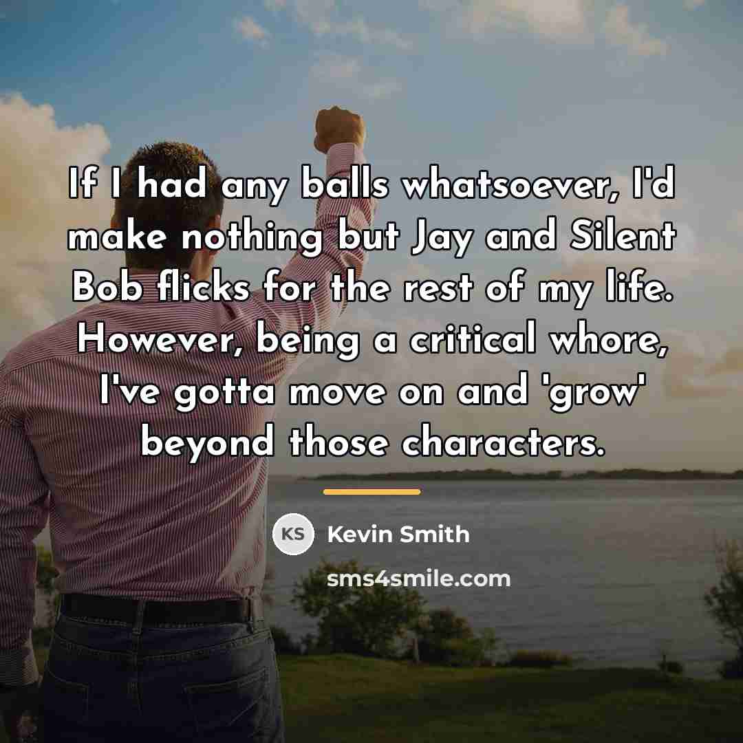 “If I had any balls whatsoever, I'd make nothing but…” quote by Kevin Smith
