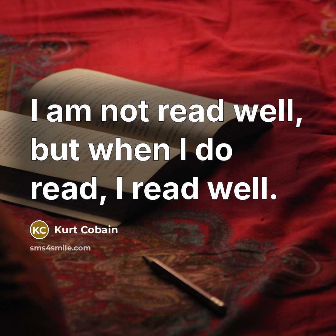 “I am not read well, but when I do read,…” quote by Kurt Cobain
