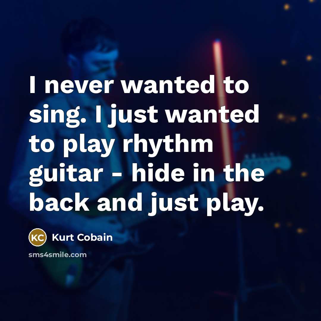 “I never wanted to sing. I just wanted to play…” quote by Kurt Cobain