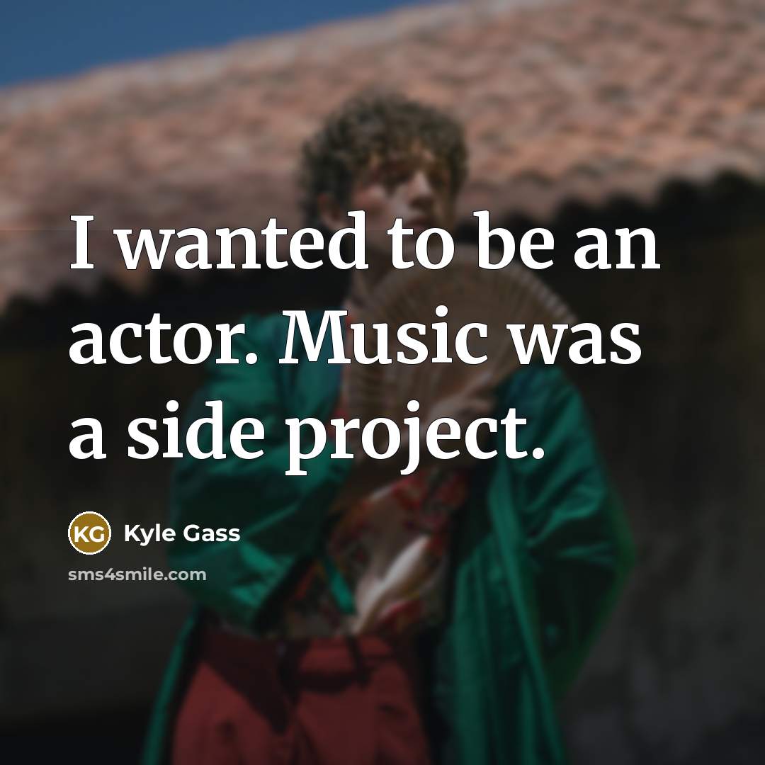 “I wanted to be an actor. Music was a side…” quote by Kyle Gass