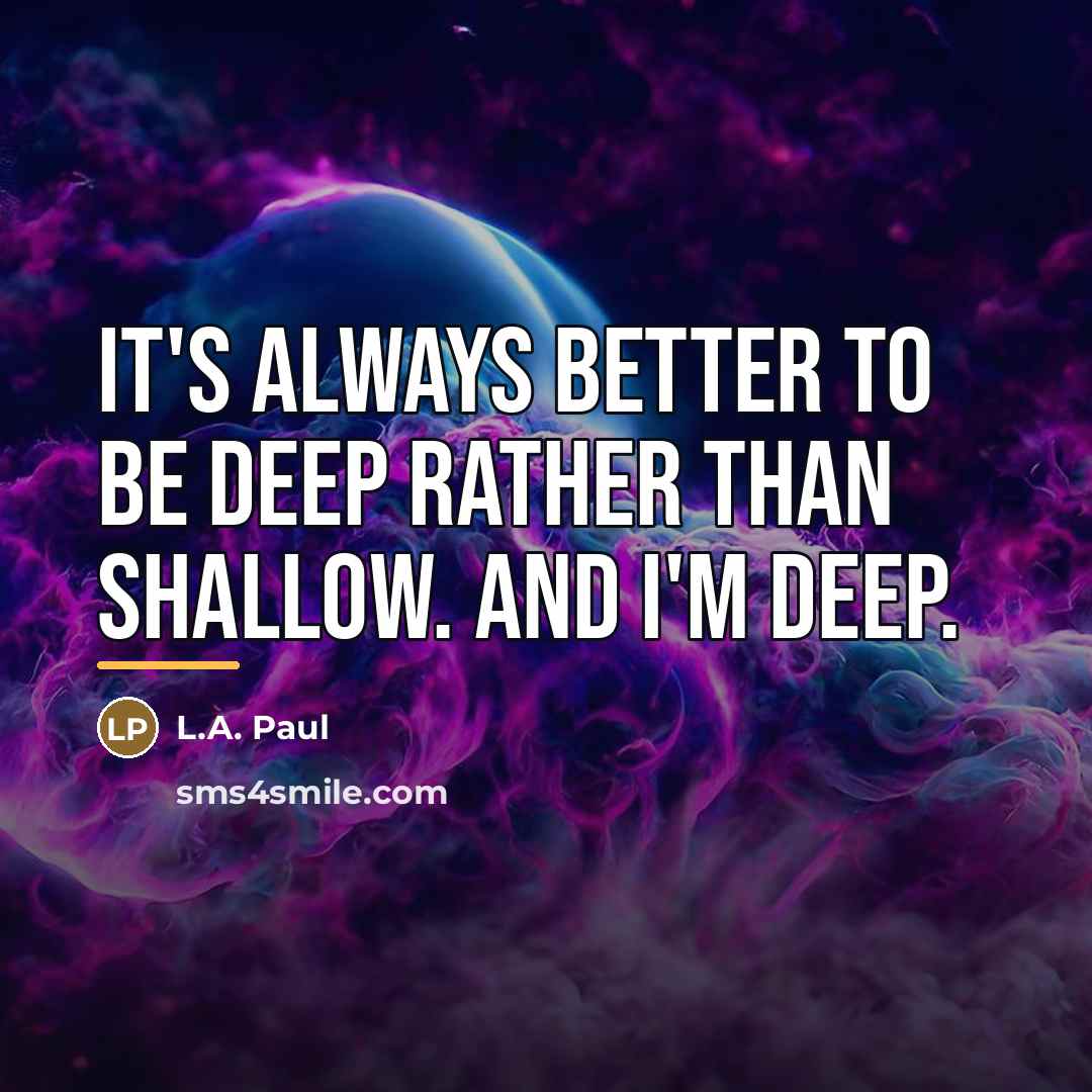 “It's always better to be deep rather than shallow. And…” quote by L.A. Paul
