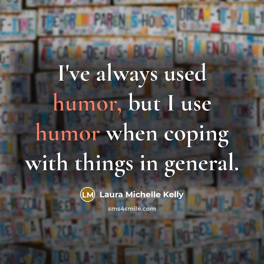 “I've always used humor, but I use humor when coping with things in general.” quote by Laura Michelle Kelly