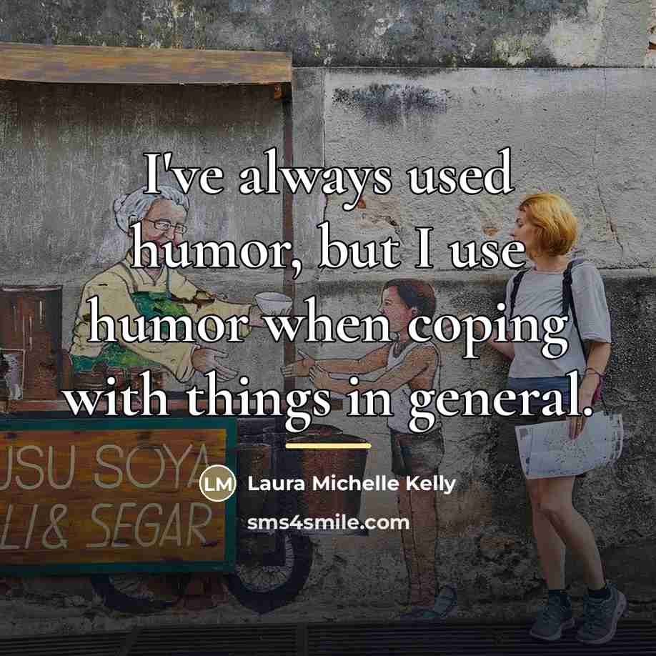 “I've always used humor, but I use humor when coping…” quote by Laura Michelle Kelly