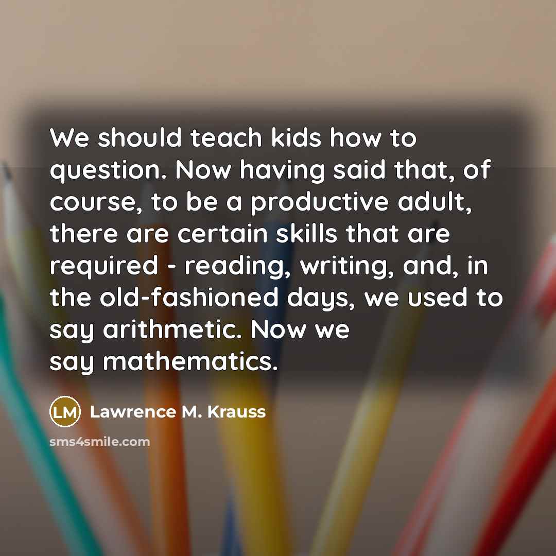“We should teach kids how to question. Now having said…” quote by Lawrence M. Krauss
