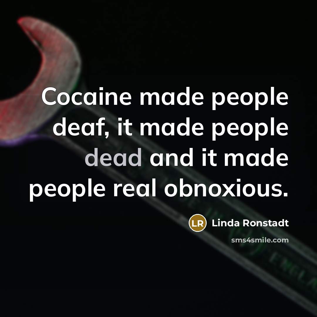 “Cocaine made people deaf, it made people dead and it…” quote by Linda Ronstadt