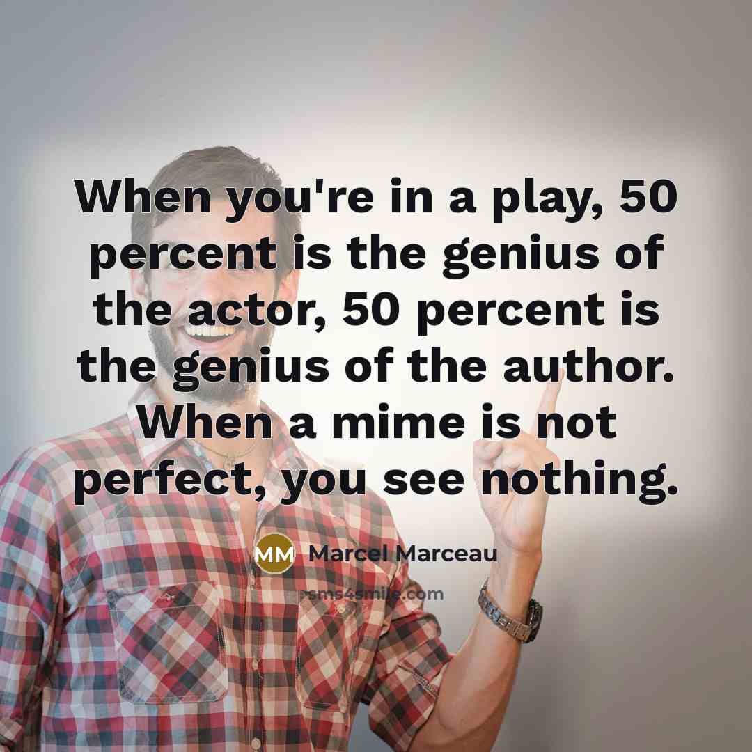“When you're in a play, 50 percent is the genius…” quote by Marcel Marceau
