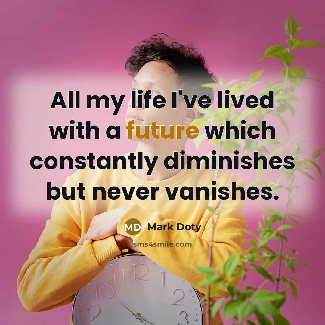 “All my life I've lived with a future which constantly…” quote by Mark Doty