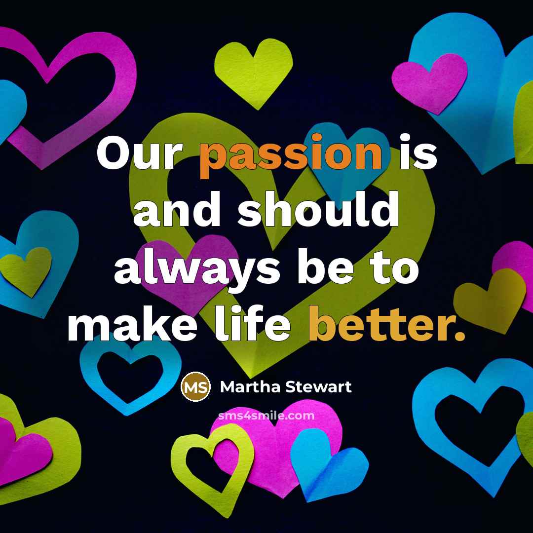 “Our passion is and should always be to make life better.” quote by Martha Stewart