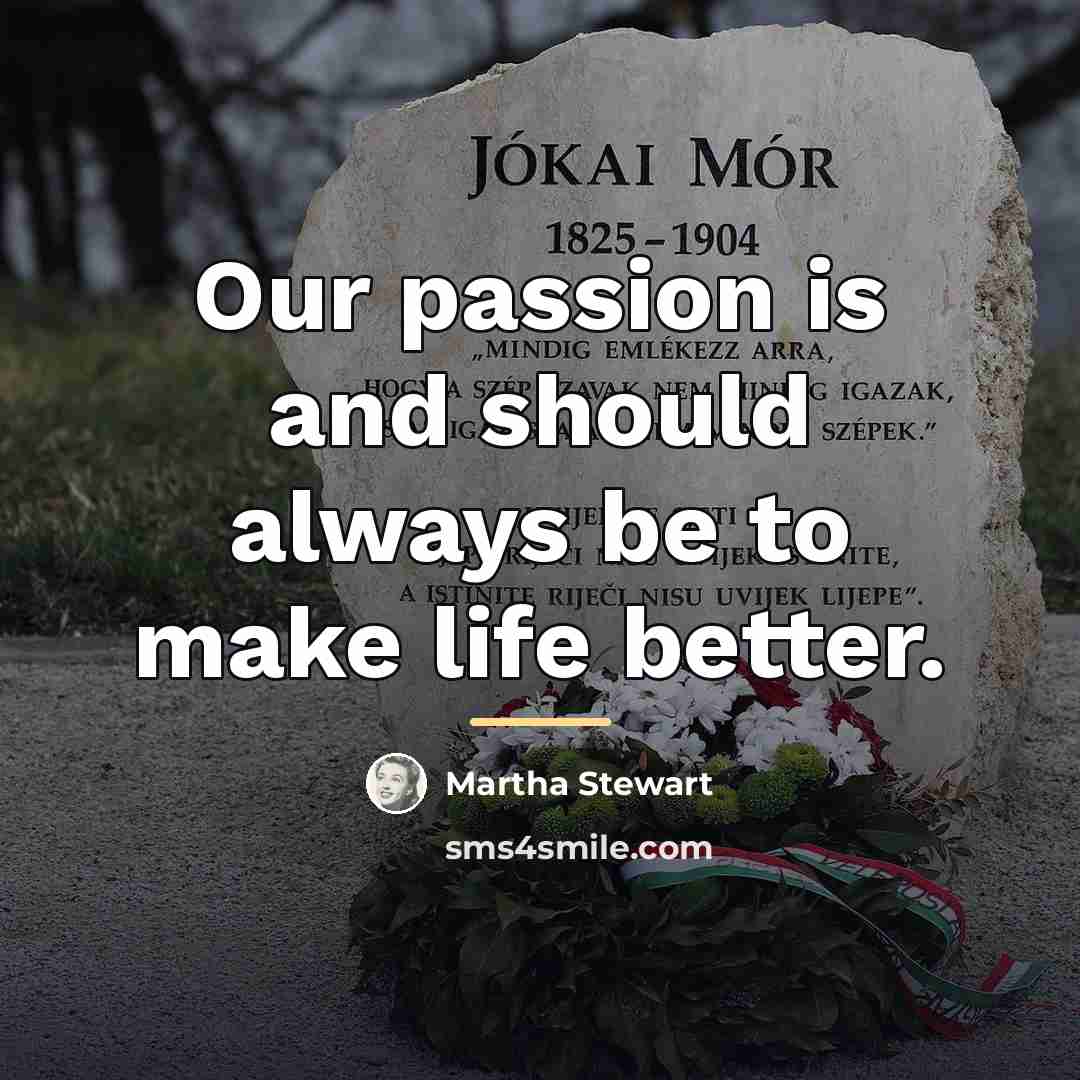 “Our passion is and should always be to make life…” quote by Martha Stewart