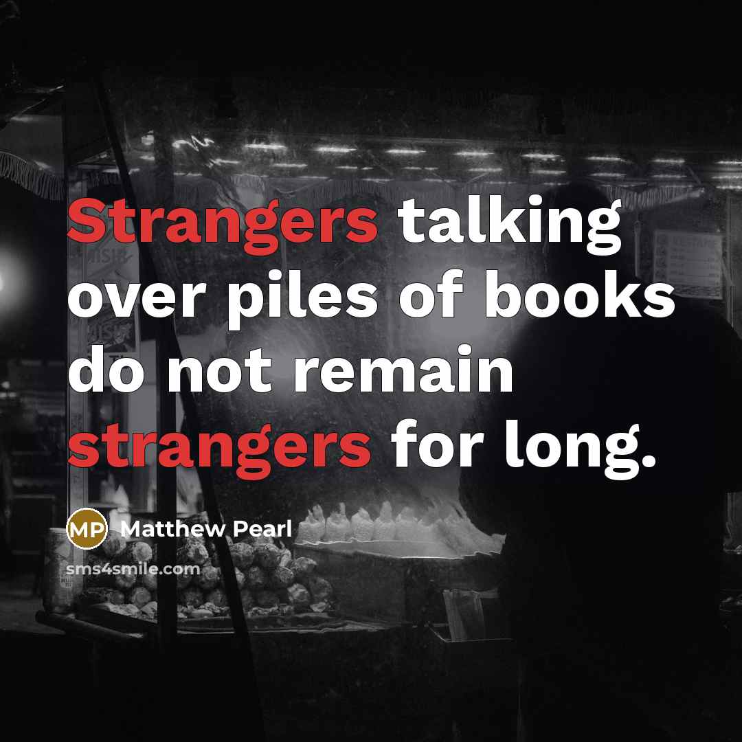 “Strangers talking over piles of books do not remain strangers…” quote by Matthew Pearl