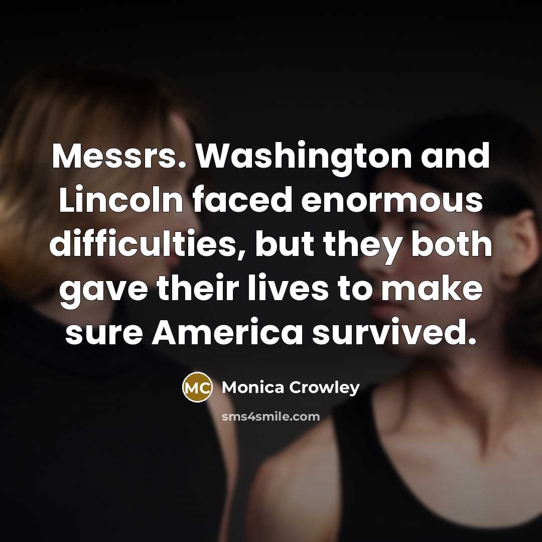 “Messrs. Washington and Lincoln faced enormous difficulties, but they both…” quote by Monica Crowley
