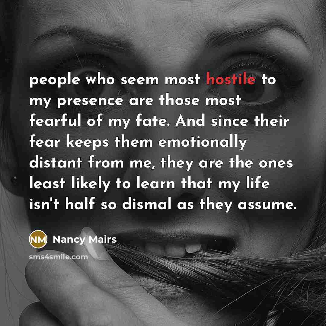 “people who seem most hostile to my presence are those…” quote by Nancy Mairs